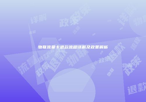 物联流量卡退款流程详解及政策解析