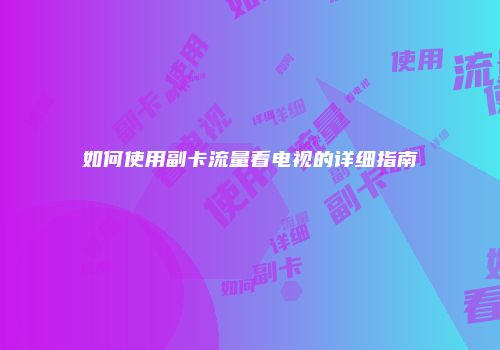 如何使用副卡流量看电视的详细指南