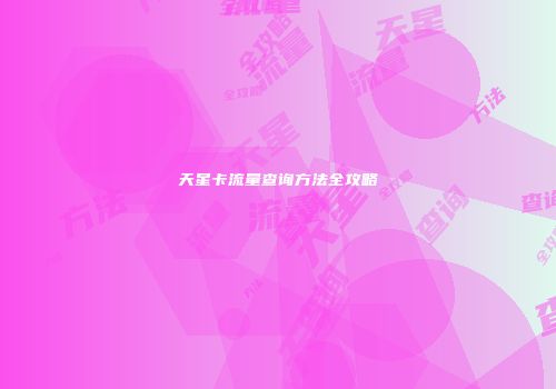 天星卡流量查询方法全攻略
