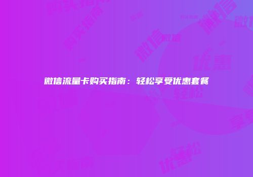 微信流量卡购买指南：轻松享受优惠套餐