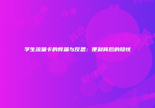 学生流量卡的弊端与反思：便利背后的隐忧