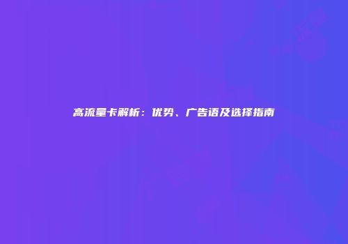 高流量卡解析:优势、广告语及选择指南