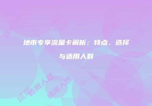 地市专享流量卡解析:特点、选择与适用人群