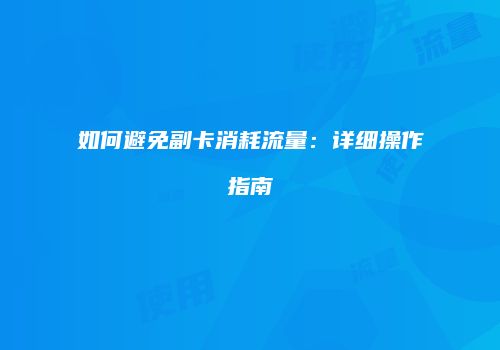 如何避免副卡消耗流量：详细操作指南