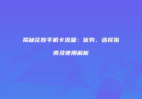 揭秘花胶手机卡流量:优势、选择指南及使用解析