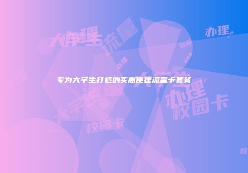 专为大学生打造的实惠便捷流量卡套餐