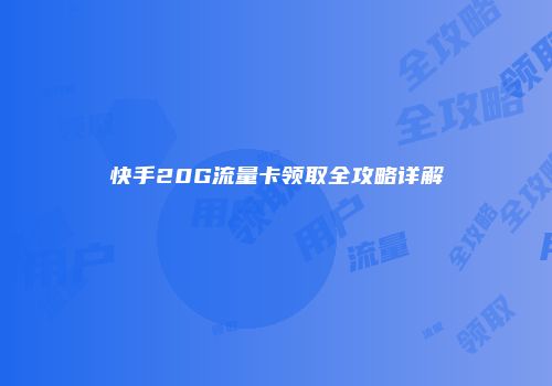 快手20G流量卡领取全攻略详解