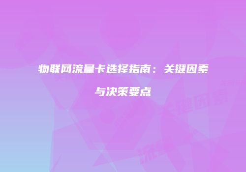 物联网流量卡选择指南：关键因素与决策要点