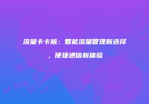 流量卡卡板：智能流量管理新选择，便捷通信新体验
