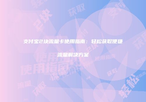 支付宝2块流量卡使用指南：轻松获取便捷流量解决方案