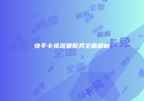快手卡免流量服务全面解析