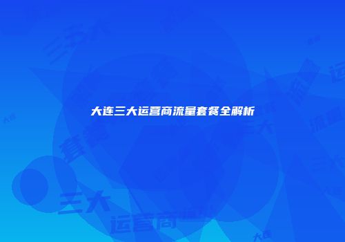 大连三大运营商流量套餐全解析
