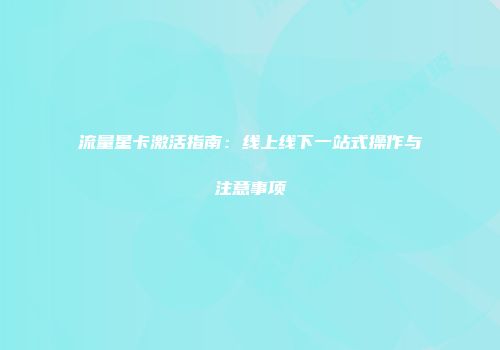 流量星卡激活指南：线上线下一站式操作与注意事项