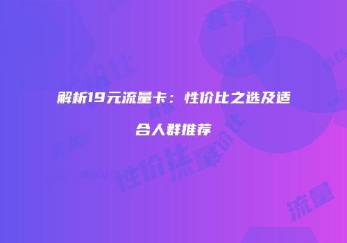 解析19元流量卡:性价比之选及适合人群推荐