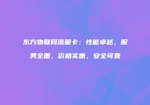 东方物联网流量卡：性能卓越，服务全面，价格实惠，安全可靠