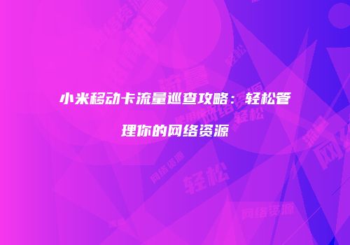 小米移动卡流量巡查攻略：轻松管理你的网络资源