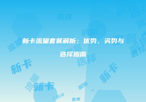 新卡流量套餐解析：优势、劣势与选择指南