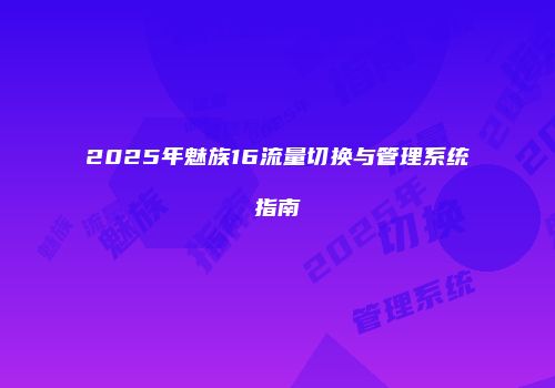 2025年魅族16流量切换与管理系统指南