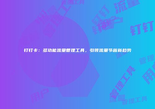 钉钉卡:多功能流量管理工具,引领流量节省新趋势