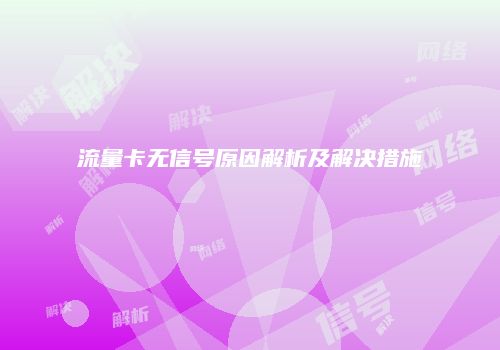 流量卡无信号原因解析及解决措施