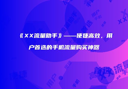 《XX流量助手》——便捷高效，用户首选的手机流量购买神器