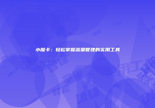 小魔卡:轻松掌握流量管理的实用工具