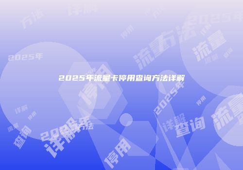 2025年流量卡停用查询方法详解