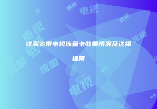 详解宽带电视流量卡收费情况及选择指南