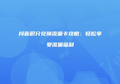 抖音积分兑换流量卡攻略：轻松享受流量福利