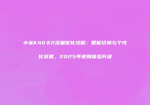 小米K40卡2流量优化攻略：智能切换与个性化设置，2025年使用体验升级