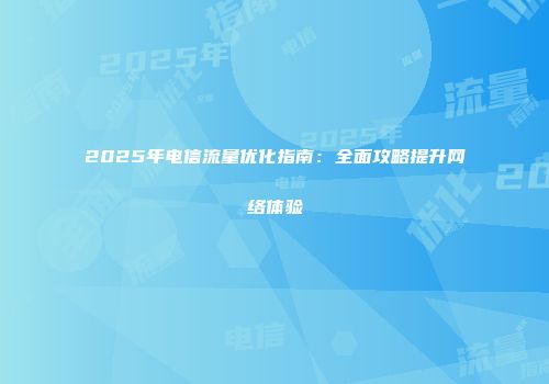 2025年电信流量优化指南：全面攻略提升网络体验