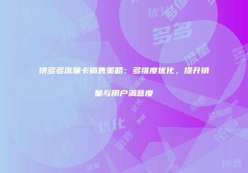 拼多多流量卡销售策略:多维度优化,提升销量与用户满意度