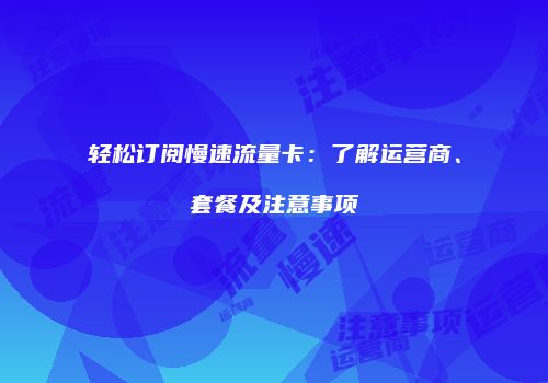 轻松订阅慢速流量卡：了解运营商、套餐及注意事项