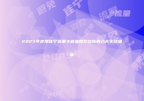 2025年使用佳宁流量卡避免常见故障的八大关键措施