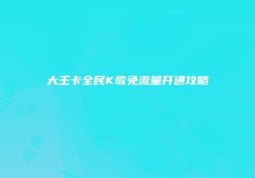 大王卡全民K歌免流量开通攻略