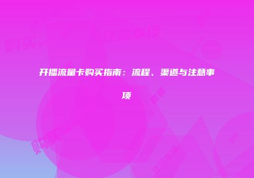 开播流量卡购买指南：流程、渠道与注意事项
