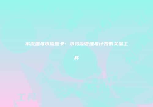水流量与水流量卡:水资源管理与计费的关键工具