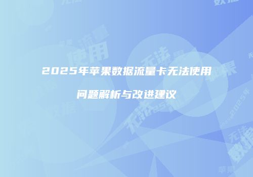 2025年苹果数据流量卡无法使用问题解析与改进建议