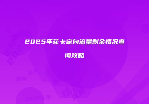 2025年花卡定向流量剩余情况查询攻略