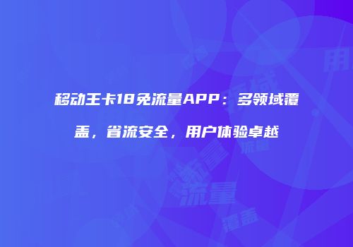 移动王卡18免流量APP：多领域覆盖，省流安全，用户体验卓越