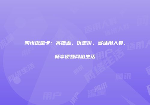 腾讯流量卡：高覆盖、优惠价、多适用人群，畅享便捷网络生活