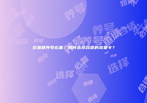 多鱼塘养号必备：如何选择合适的流量卡？