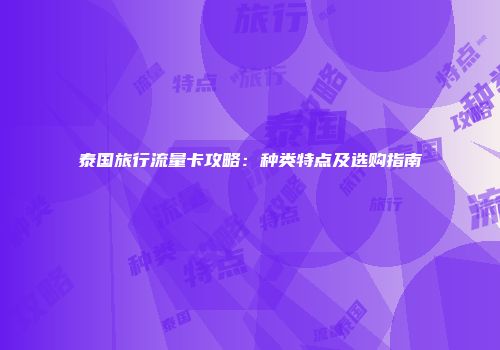 泰国旅行流量卡攻略：种类特点及选购指南