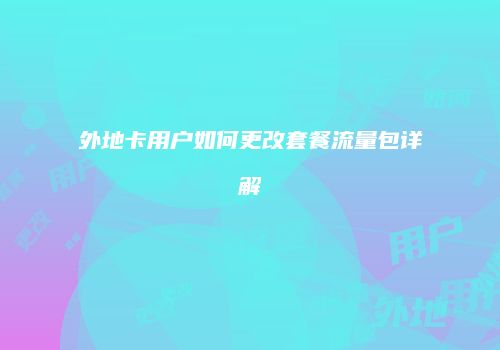 外地卡用户如何更改套餐流量包详解