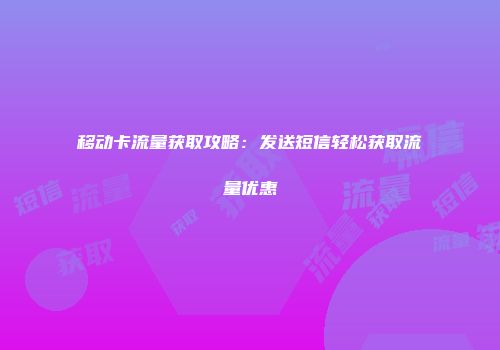 移动卡流量获取攻略：发送短信轻松获取流量优惠