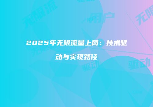 2025年无限流量上网：技术驱动与实现路径