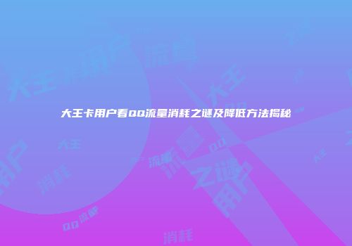 大王卡用户看QQ流量消耗之谜及降低方法揭秘