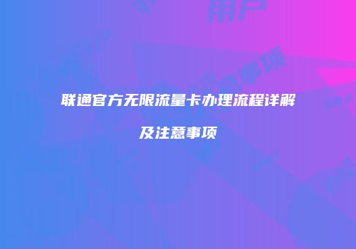 联通官方无限流量卡办理流程详解及注意事项