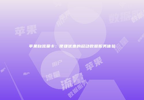 苹果自流量卡:便捷优惠的移动数据服务体验