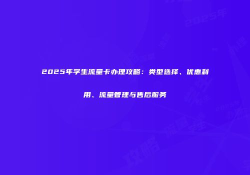 2025年学生流量卡办理攻略：类型选择、优惠利用、流量管理与售后服务